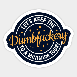 Let's Keep The Dumbfuckery To a Minimum Today Sticker